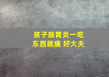 孩子肠胃炎一吃东西就痛 好大夫